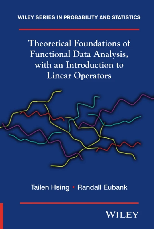 Theoretical Foundations of Functional Data Analysis, with an Introduction to Linear Operators: Theory and Practice: 997 (Wiley Series in Probability and Statistics)