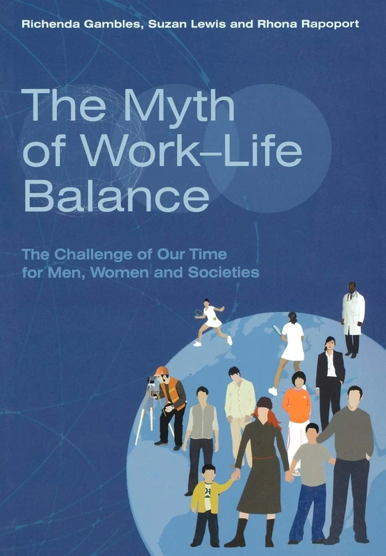 The Myth of Work-Life Balance: The Challenge of Our Time for Men, Women and Societies
