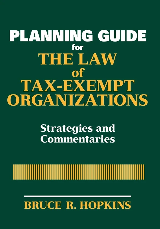Planning Guide for the Law of Tax-Exempt Organizations: Strategies and Commentaries: 224 (Wiley Nonprofit Law, Finance and Management Series)