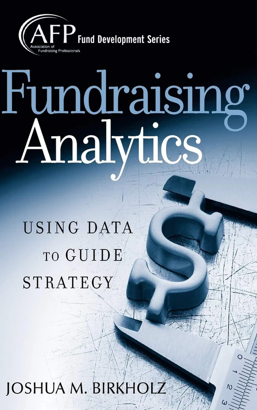 Fundraising Analytics: Using Data to Guide Strategy: 174 (The AFP/Wiley Fund Development Series)