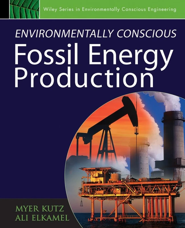 Environmentally Conscious Fossil Energy Production: 11 (Environmentally Conscious Engineering, Myer Kutz Series)