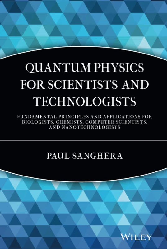 Quantum Physics for Scientists and Technologists: Fundamental Principles and Applications for Biologists, Chemists, Computer Scientists, and Nanotechnologists