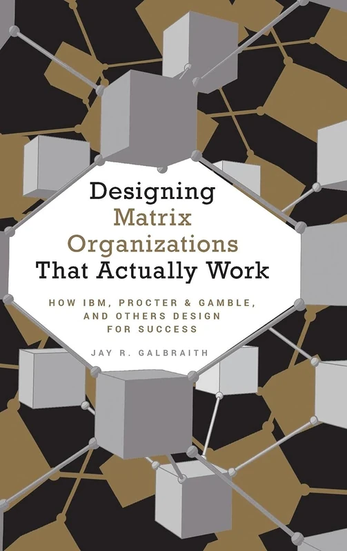Designing Matrix Organizations that Actually Work: How IBM, Proctor & Gamble and Others Design for Success (Jossey-Bass Business & Management)