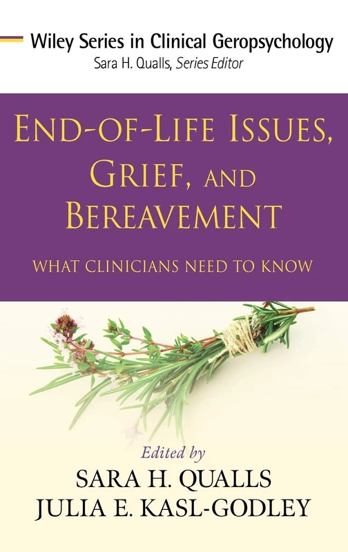 End-of-Life Issues, Grief, and Bereavement: What Clinicians Need to Know: 6 (Wiley Series in Clinical Geropsychology)