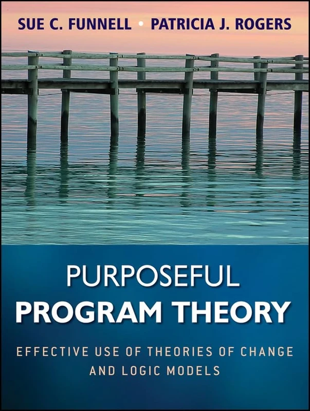 Purposeful Program Theory: Effective Use of Theories of Change and Logic Models: 31 (Research Methods for the Social Sciences)