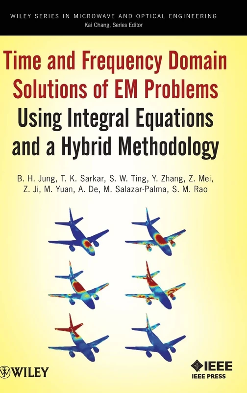 Time and Frequency Domain Solutions of EM Problems: Using Integral Equations and a Hybrid Methodology: 220 (Wiley Series in Microwave and Optical Engineering)