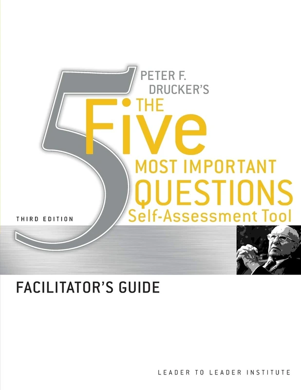 Peter Drucker's The Five Most Important Question Self Assessment Tool: Facilitator's Guide (Frances Hesselbein Leadership Forum)