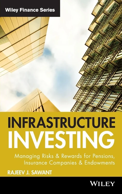 Infrastructure Investing: Managing Risks & Rewards for Pensions, Insurance Companies & Endowments: 549 (Wiley Finance)