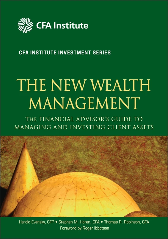 The New Wealth Management: The Financial Advisor's Guide to Managing and Investing Client Assets: 28 (CFA Institute Investment Series)