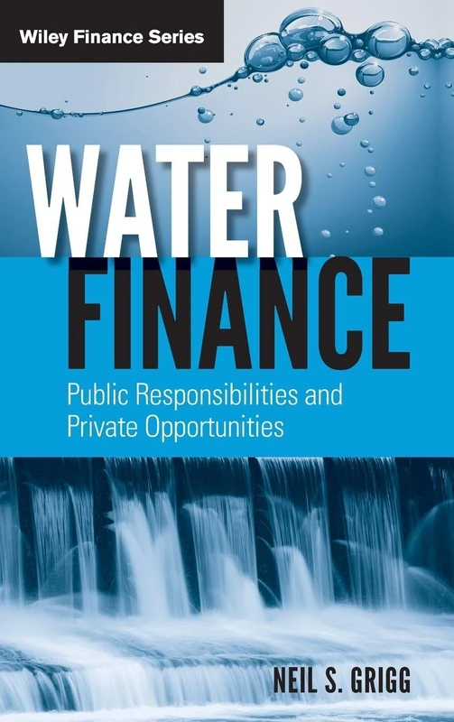 Water Finance: Public Responsibilities and Private Opportunities: 677 (Wiley Finance)