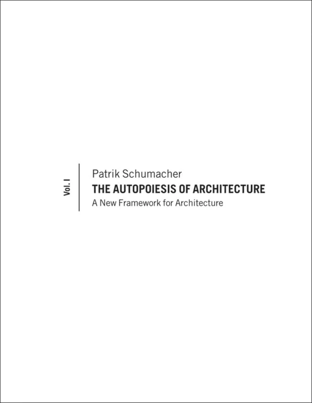 The Autopoiesis of Architecture, Volume I: A New Framework for Architecture: 1