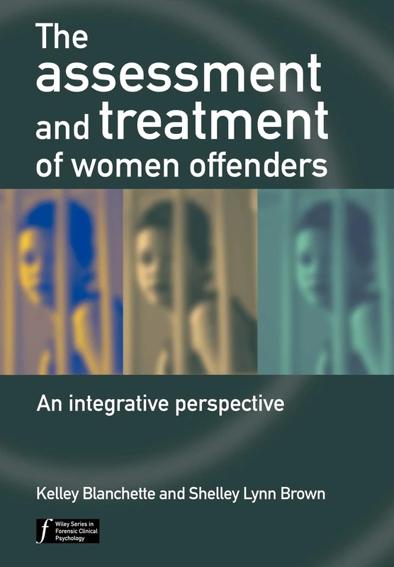 The Assessment and Treatment of Women Offenders: An Integrative Perspective (Wiley Series in Forensic Clinical Psychology)
