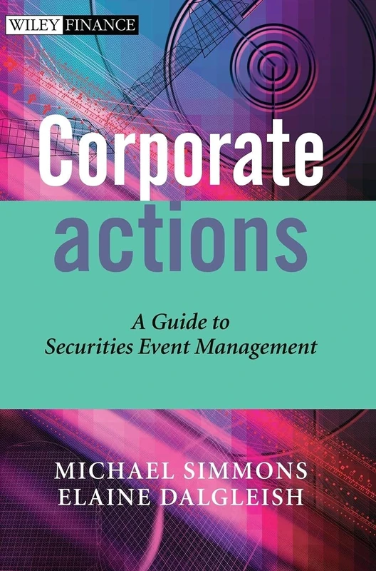 Corporate Actions: A Guide to Securities Event Management: 275 (The Wiley Finance Series)