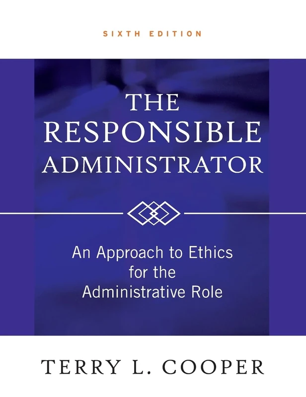 The Responsible Administrator: An Approach to Ethics for the Administrative Role