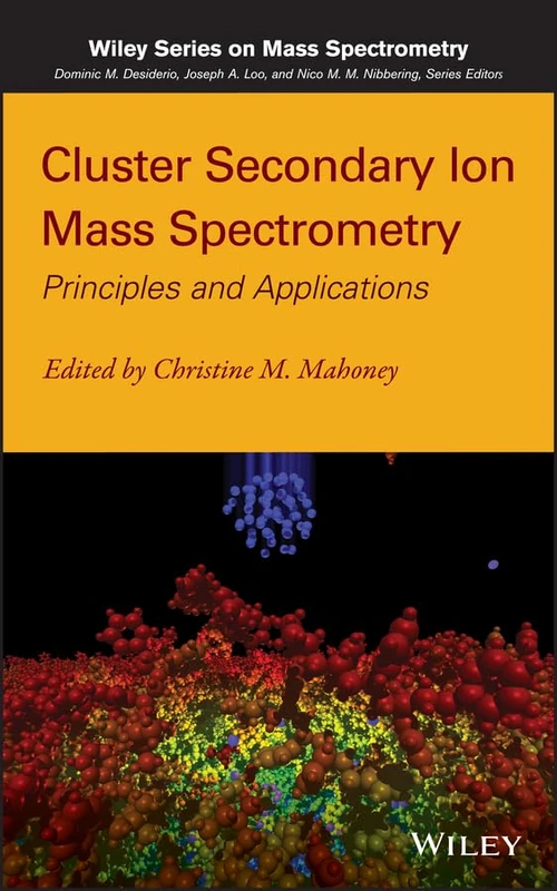 Cluster Secondary Ion Mass Spectrometry: Principles and Applications (Wiley Series on Mass Spectrometry)