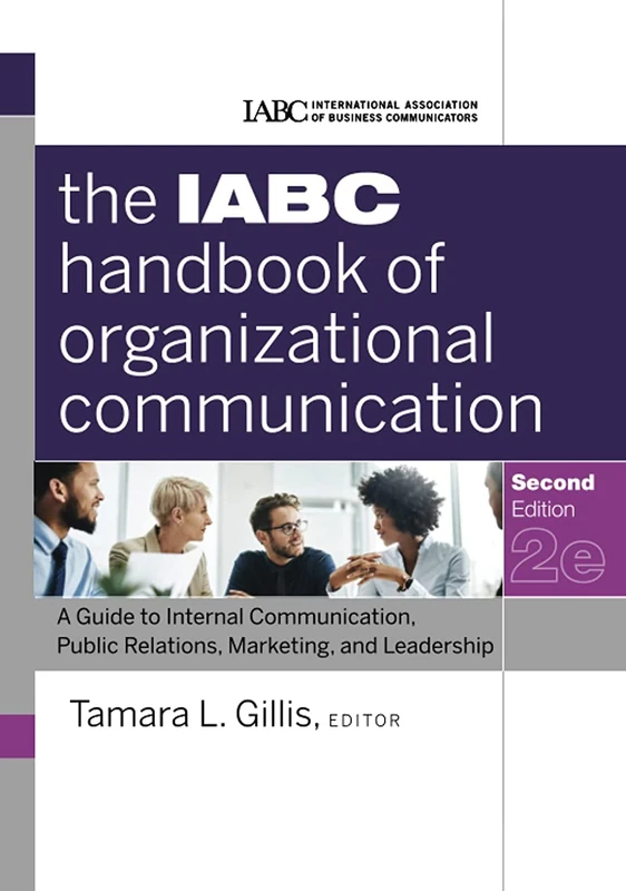 The IABC Handbook of Organizational Communication: A Guide to Internal Communication, Public Relations, Marketing, and Leadership, 2nd Edition: 11 ... Association of Business Communicators)