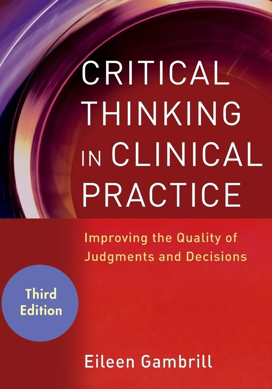 Critical Thinking in Clinical Practice: Improving the Quality of Judgments and Decisions, 3rd Edition