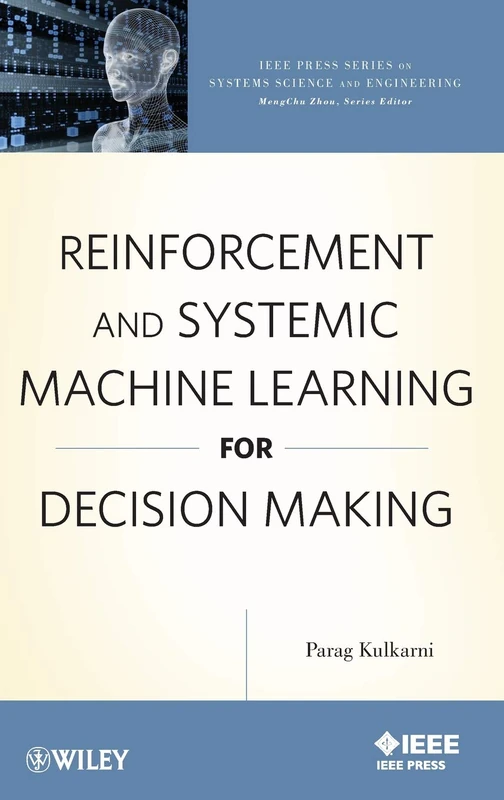 Reinforcement and Systemic Machine Learning for Decision Making (IEEE Press Series on Systems Science and Engineering)