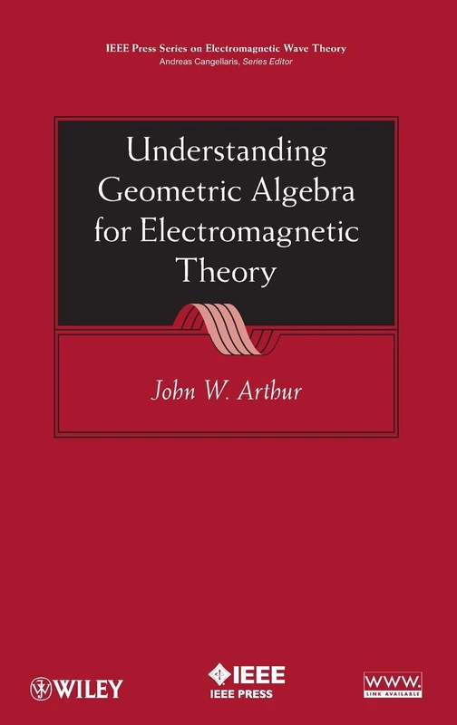 Understanding Geometric Algebra for Electromagnetic Theory (IEEE Press Series on Electromagnetic Wave Theory)