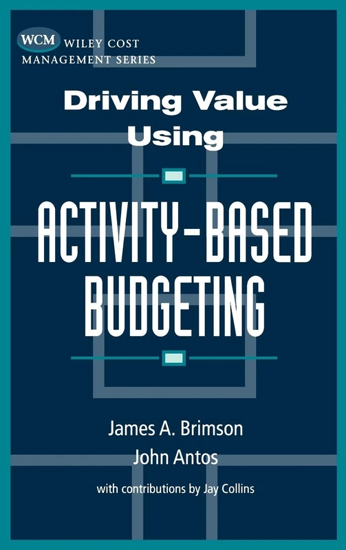 Driving Value Using Activity-Based Budgeting: 1 (Wiley Cost Management Series)
