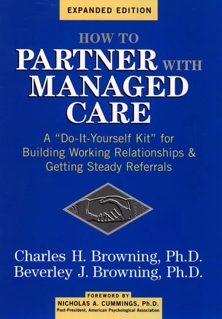 How to Partner with Managed Care: "A Do–It–Yourself Kit" for Building Working Relationships & Getting Steady Referrals