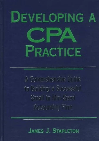 Developing a CPA Practice: A Comprehensive Guide to Building a Successful Small to Mid–Sized Accounting Firm