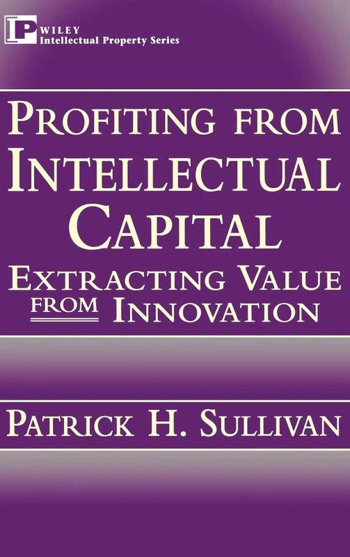 Profiting from Intellectual Capital: Extracting Value from Innovation (Intellectual Property Series)