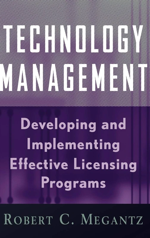Technology Management: Developing and Implementing Effective Licensing Programs: 21 (Intellectual Property-General, Law, Accounting & Finance, Management, Licensing, Special Topics)