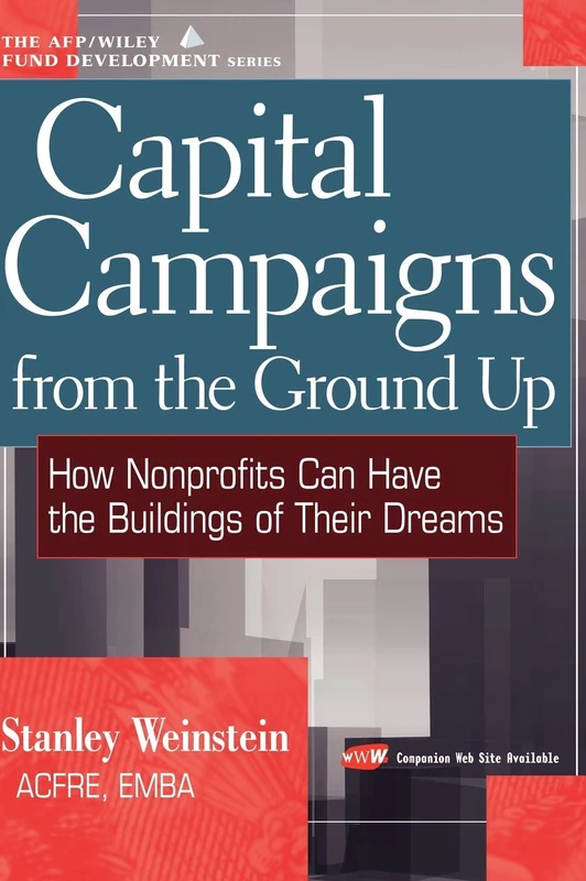 Capital Campaigns from the Ground Up: How Nonprofits Can Have the Buildings of Their Dreams: 61 (The AFP/Wiley Fund Development Series)