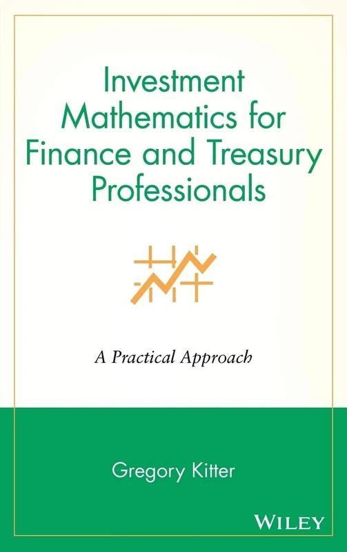 Investment Mathematics for Finance and Treasury Professionals: A Practical Approach: 1 (Wiley/Treasury Management Association Series)