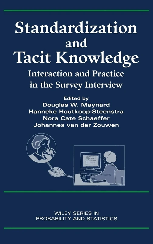 Standardization and Tacit Knowledge: Interaction and Practice in the Survey Interview: 324 (Wiley Series in Survey Methodology)