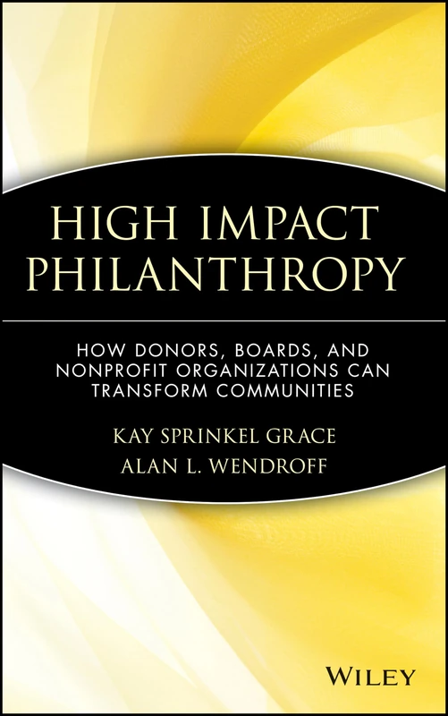 High Impact Philanthropy: How Donors, Boards, and Nonprofit Organizations Can Transform Communities (Wiley Nonprofit Law, Finance, and Management Series)