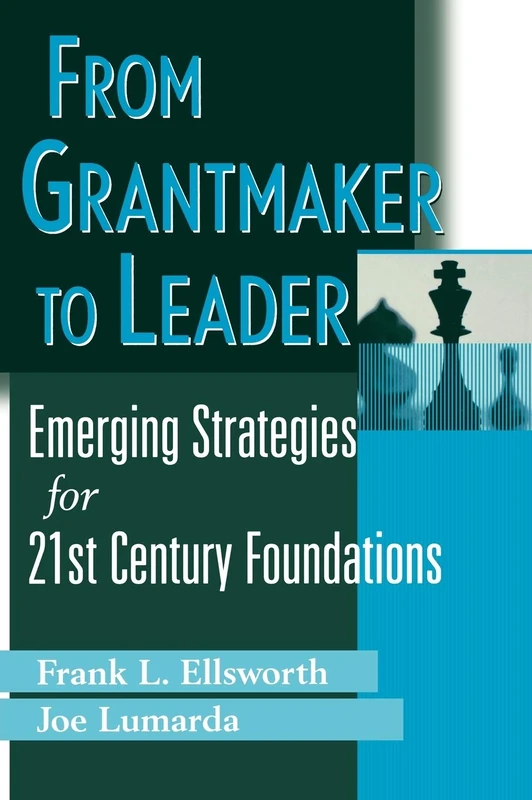 From Grantmaker to Leader: Emerging Strategies for Twenty-First Century Foundations: 136 (Wiley Nonprofit Law, Finance and Management Series)