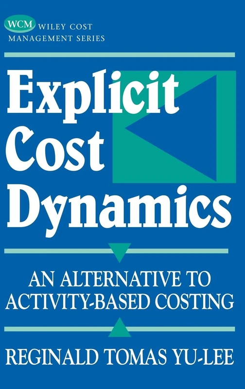 Explicit Cost Dynamics: An Alternative to Activity–Based Costing (Wiley Cost Management Series)