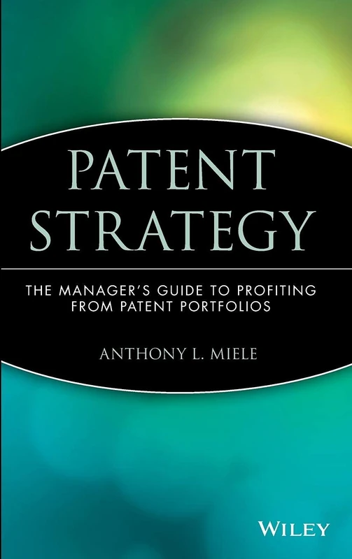 Patent Strategy: The Manager's Guide to Profiting from Patent Portfolios: 19 (Intellectual Property-General, Law, Accounting & Finance, Management, Licensing, Special Topics)