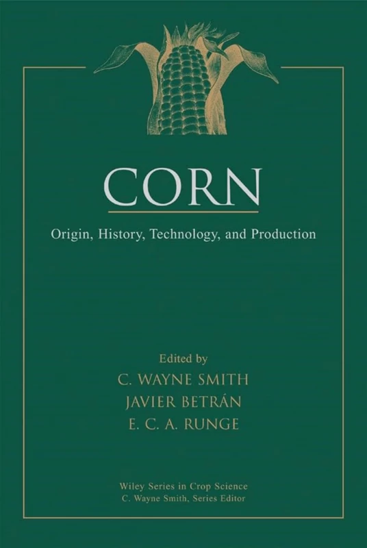 Corn: Origin, History, Technology, and Production (Wiley Series in Crop Science)