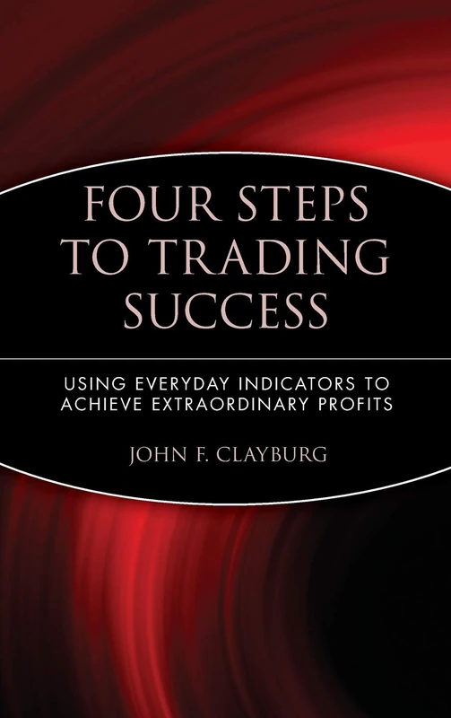 Four Steps to Trading Success: Using Everyday Indicators to Achieve Extraordinary Profits: 109 (Wiley Trading)