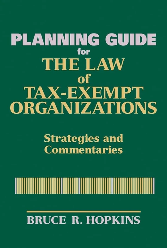 Planning Guide for the Law of Tax–Exempt Organizations: Strategies and Commentaries (Wiley Nonprofit Law, Finance and Management Series)