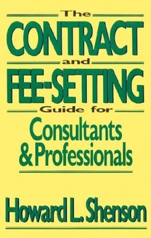 The Contract and Fee–Setting Guide for Consultants and Professionals