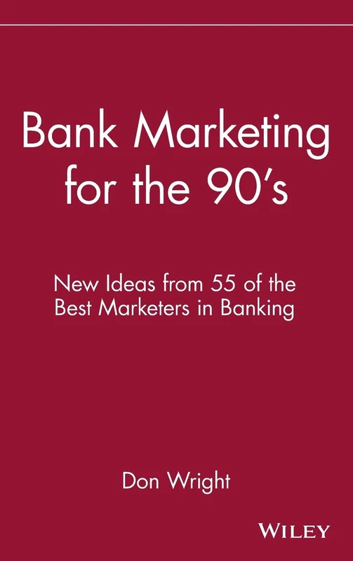 Bank Marketing for the 90's: New Ideas from 55 of the Best Marketers in Banking
