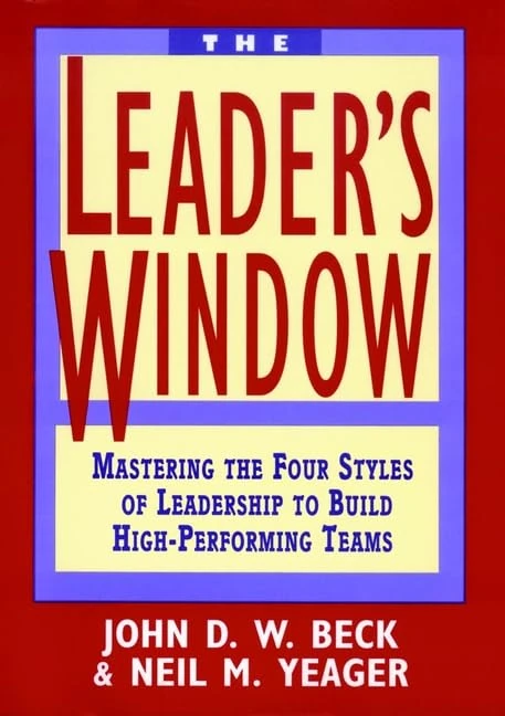 The Leader′s Window: Mastering the Four Styles of Leadership to Build High–Performing Teams