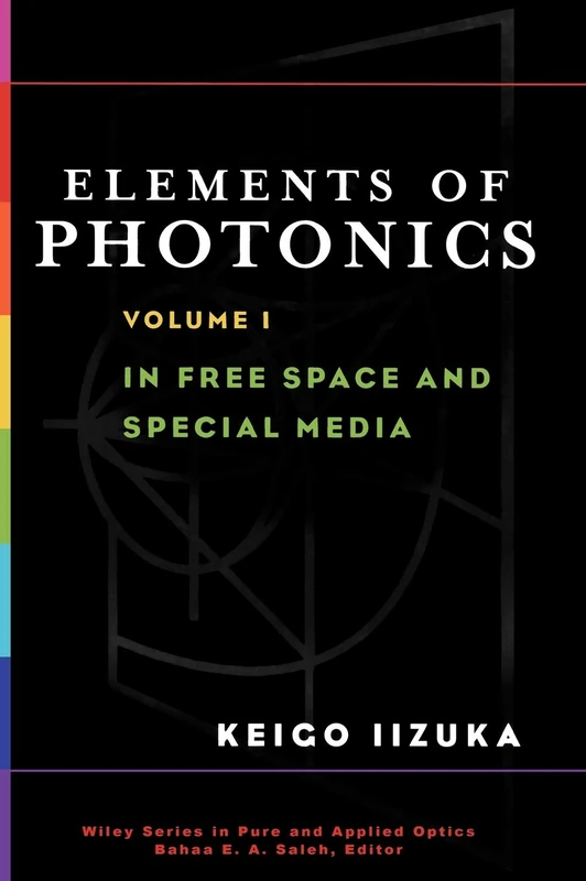 Elements of Photonics, Volume I: In Free Space and Special Media: 41 (Wiley Series in Pure and Applied Optics)