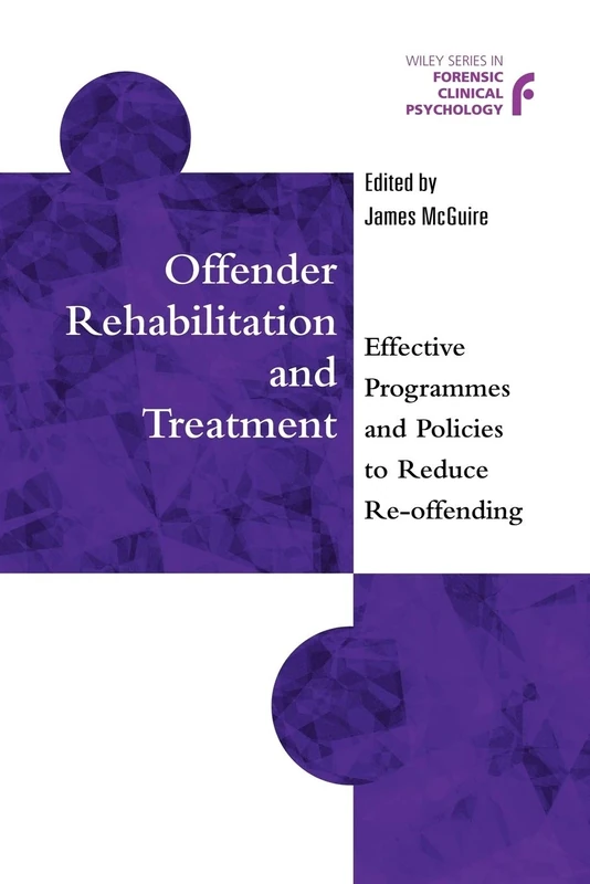 Offender Rehabilitation and Treatment: Effective Programmes and Policies to Reduce Re-offending: 10 (Wiley Series in Forensic Clinical Psychology)