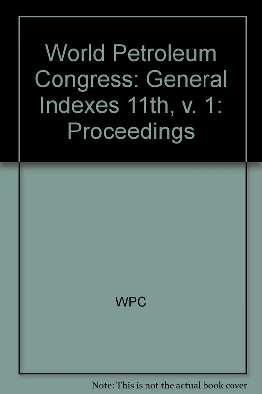 Wpc Proceedings Of The 11th World ∗petroleum∗ Cong Ress– General Indexes (not Hand By N.york): 11th, v. 1 (World Petroleum Congress: Proceedings)