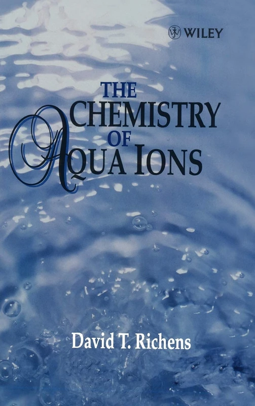 The Chemistry of Aqua Ions: Synthesis, Structure and Reactivity: ATour Through the Periodic Table of the Elements