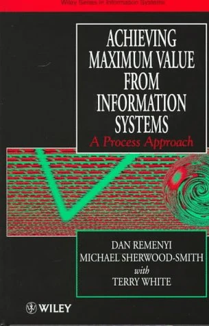 Achieving Maximum Value From Information Systems: A Process Approach (John Wiley Series in Information Systems)