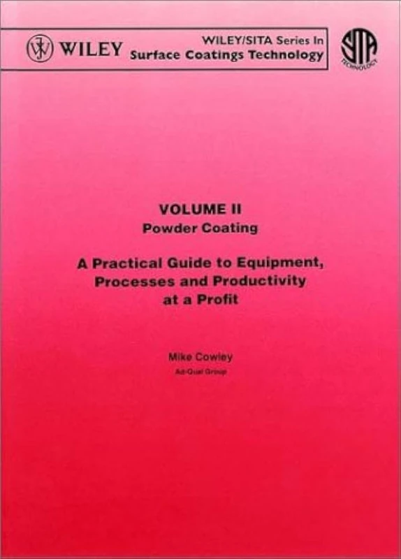 A Practical Guide to Equipment, Processes and Productivity at a Profit: Powder Coating: v. 2 (Surface Coating Technology – Powder Coatings)