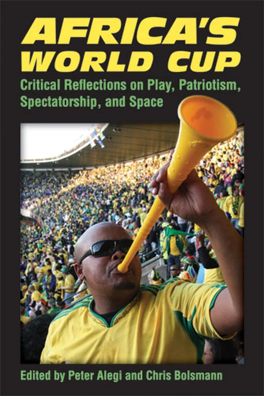 Africa's World Cup: Critical Reflections on Play, Patriotism, Spectatorship and Space