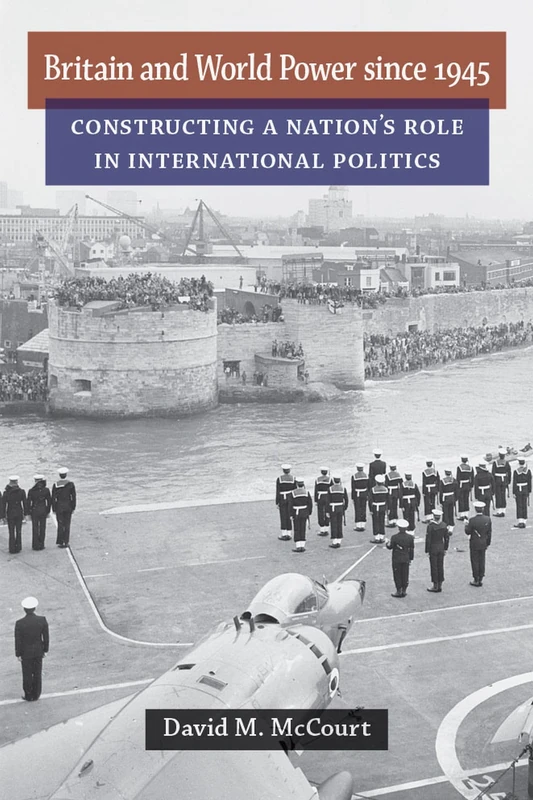 Britain and World Power Since 1945: Constructing a Nation's Role in International Politics (Configurations: Critical Studies of World Politics)