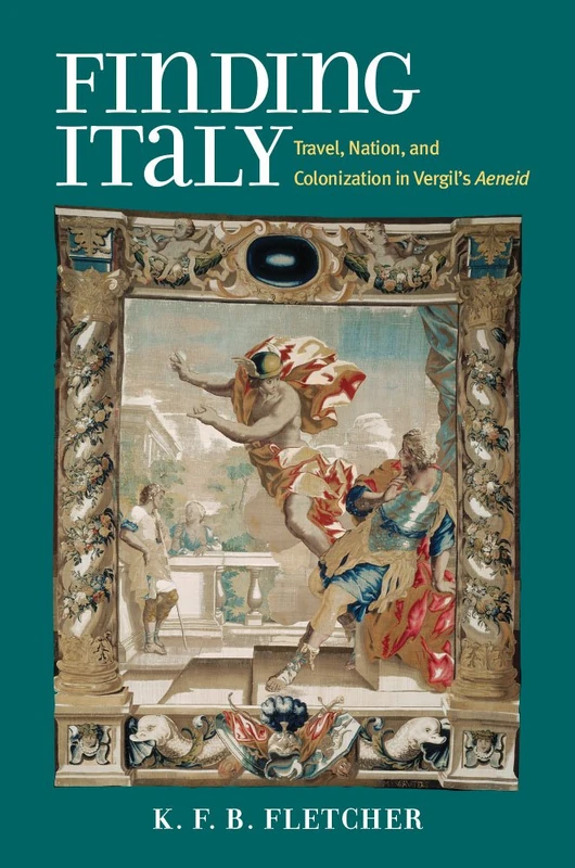 Finding Italy: Travel, Colonization, and Nation in Vergil's Aeneid: Travel, Nation, and Colonization in Vergil's Aeneid